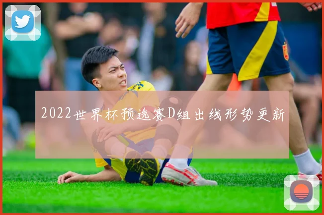 2022世界杯预选赛D组出线形势更新