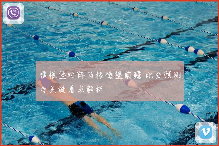 雷根堡对阵马格德堡前瞻 比分预测与关键看点解析