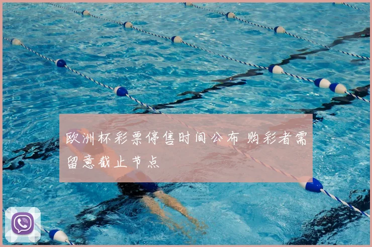 欧洲杯彩票停售时间公布 购彩者需留意截止节点