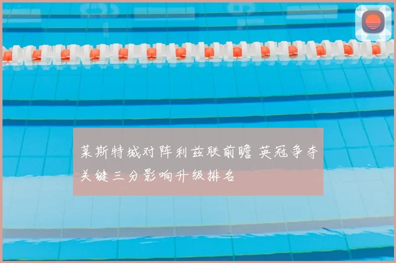 莱斯特城对阵利兹联前瞻 英冠争夺关键三分影响升级排名