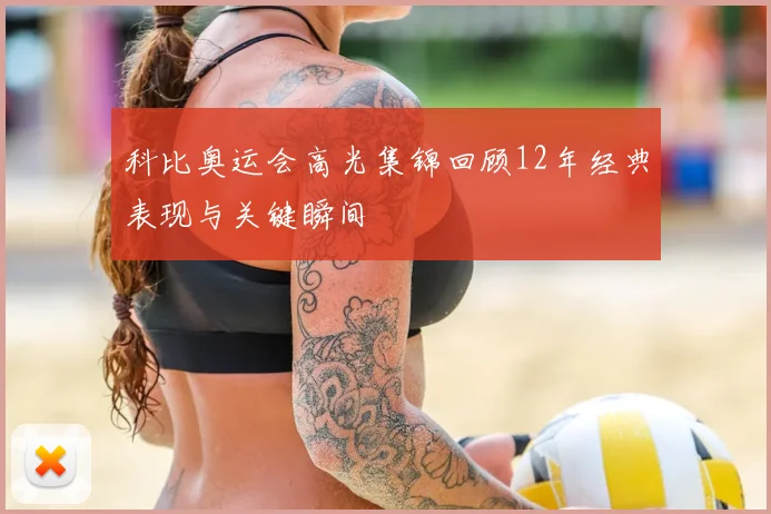 科比奥运会高光集锦回顾12年经典表现与关键瞬间