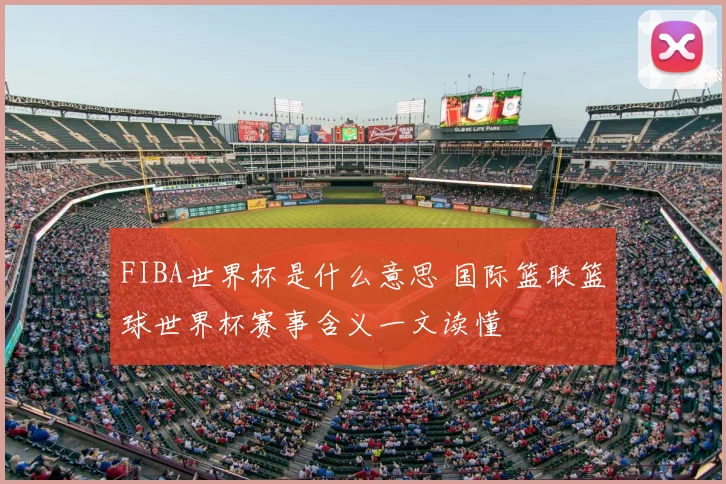 FIBA世界杯是什么意思 国际篮联篮球世界杯赛事含义一文读懂