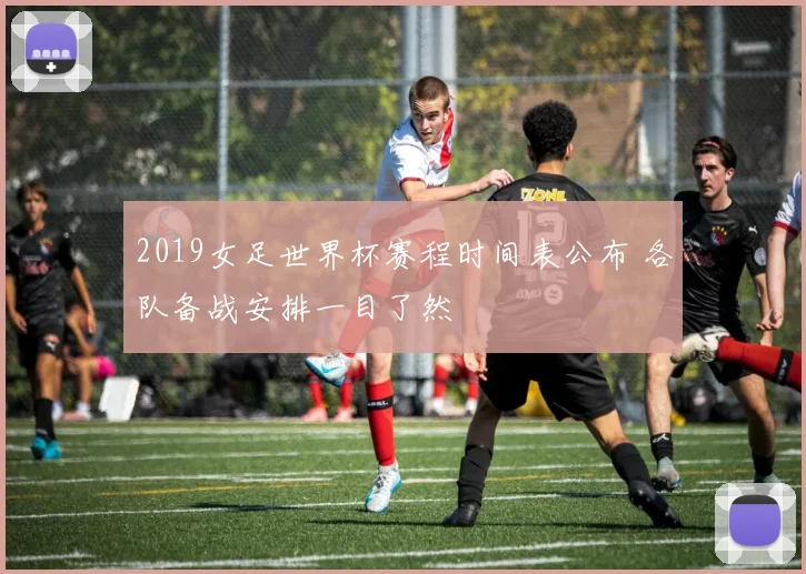 2019女足世界杯赛程时间表公布 各队备战安排一目了然