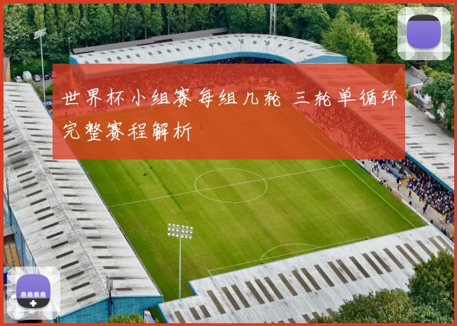 世界杯小组赛每组几轮 三轮单循环完整赛程解析