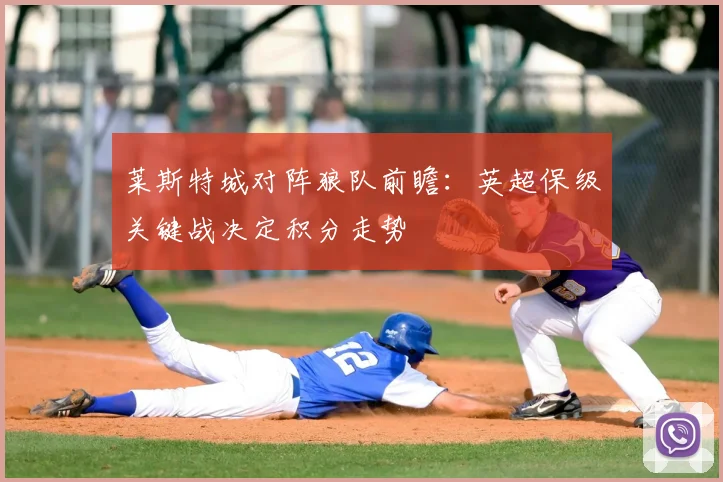 莱斯特城对阵狼队前瞻：英超保级关键战决定积分走势