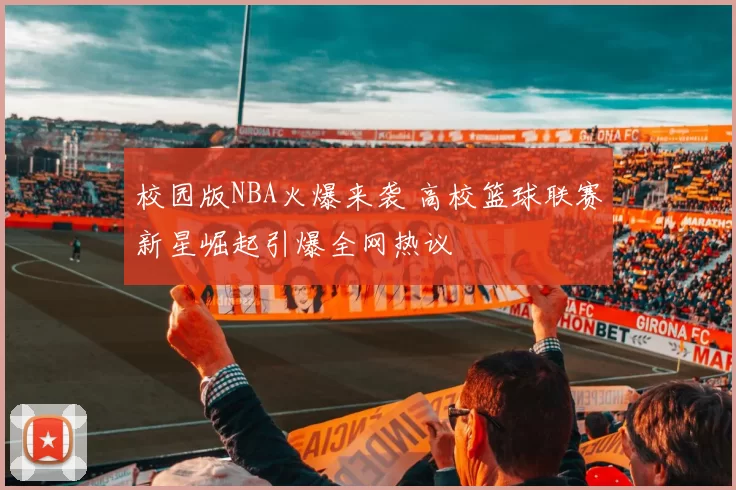 校园版NBA火爆来袭 高校篮球联赛新星崛起引爆全网热议