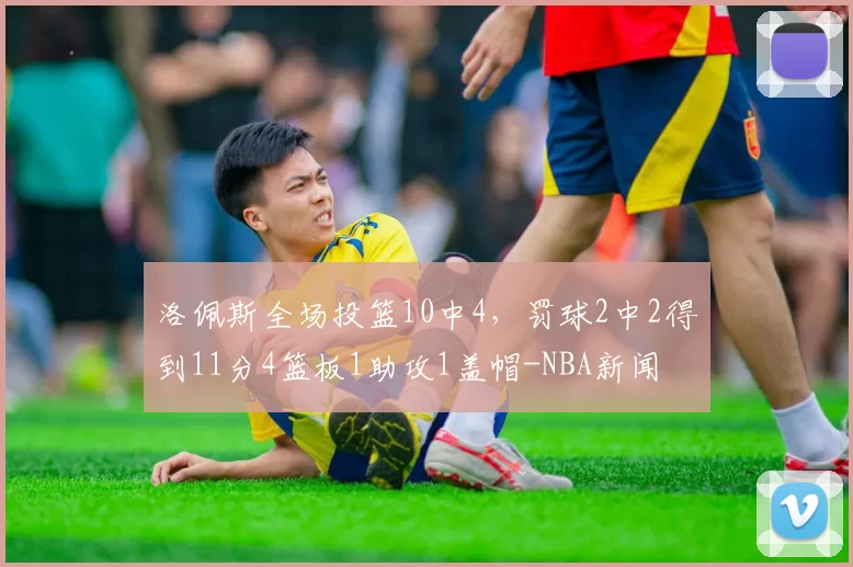 洛佩斯全场投篮10中4，罚球2中2得到11分4篮板1助攻1盖帽-NBA新闻