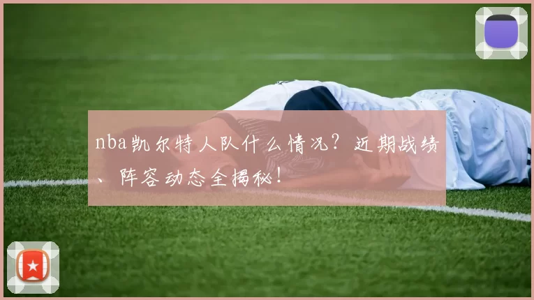 nba凯尔特人队什么情况？近期战绩、阵容动态全揭秘！