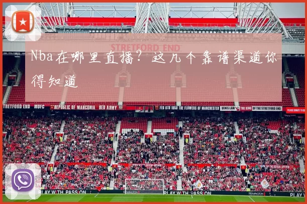 Nba在哪里直播？这几个靠谱渠道你得知道