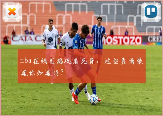 nba在线直播观看免费，这些靠谱渠道你知道吗？