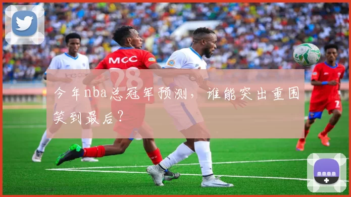 今年nba总冠军预测,谁能突出重围笑到最后?